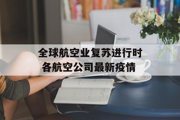 全球航空业复苏进行时 各航空公司最新疫情