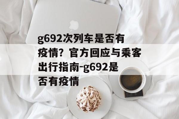 g692次列车是否有疫情？官方回应与乘客出行指南-g692是否有疫情