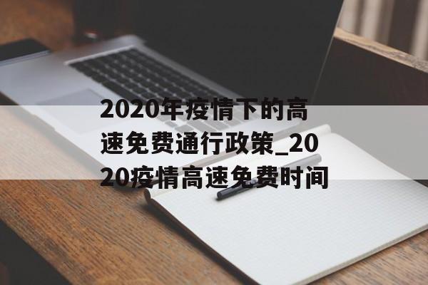 2020年疫情下的高速免费通行政策_2020疫情高速免费时间