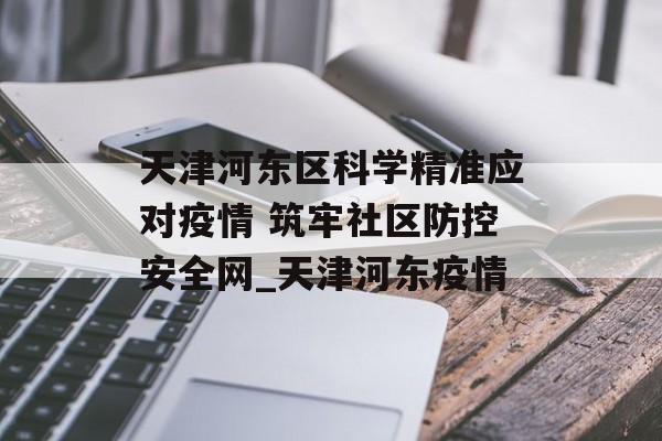 天津河东区科学精准应对疫情 筑牢社区防控安全网_天津河东疫情