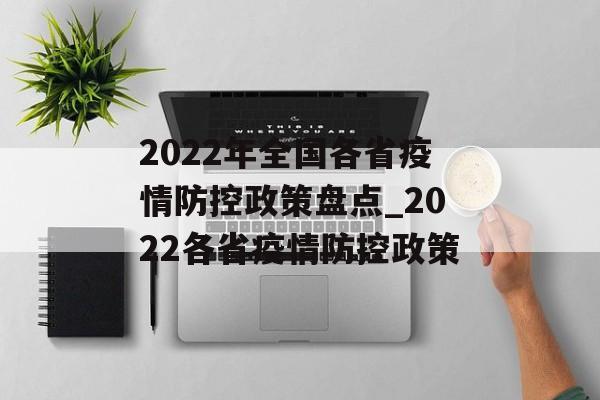 2022年全国各省疫情防控政策盘点_2022各省疫情防控政策
