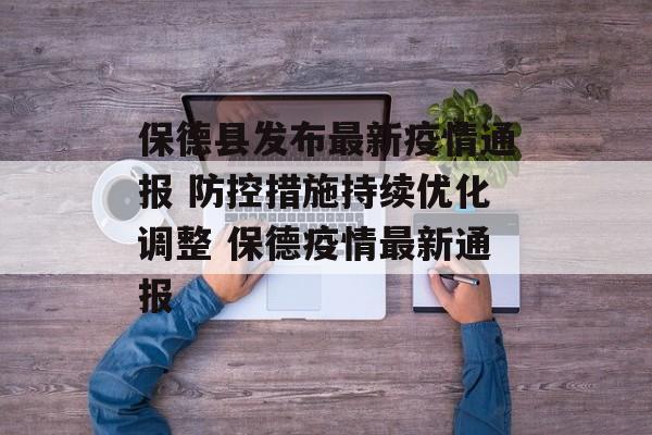 保德县发布最新疫情通报 防控措施持续优化调整 保德疫情最新通报