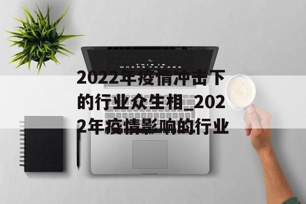 2022年疫情冲击下的行业众生相_2022年疫情影响的行业