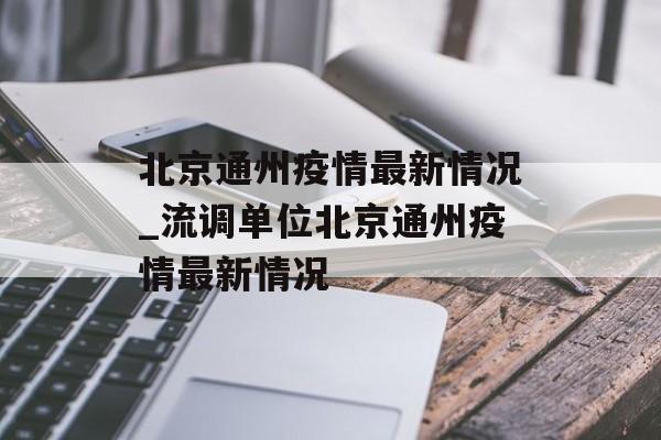 北京通州疫情最新情况_流调单位北京通州疫情最新情况
