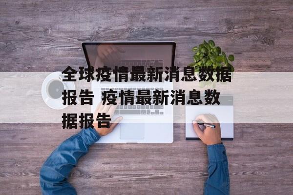 全球疫情最新消息数据报告 疫情最新消息数据报告
