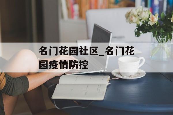 名门花园社区_名门花园疫情防控