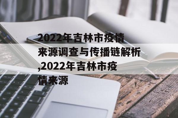 2022年吉林市疫情来源调查与传播链解析,2022年吉林市疫情来源