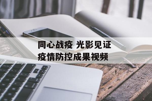 同心战疫 光影见证 疫情防控成果视频