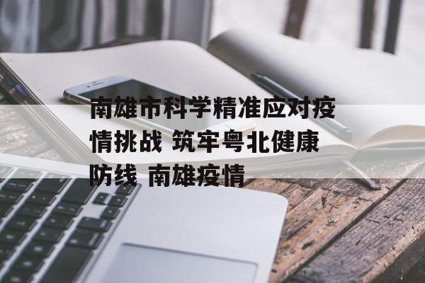 南雄市科学精准应对疫情挑战 筑牢粤北健康防线 南雄疫情