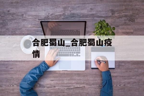 合肥蜀山_合肥蜀山疫情