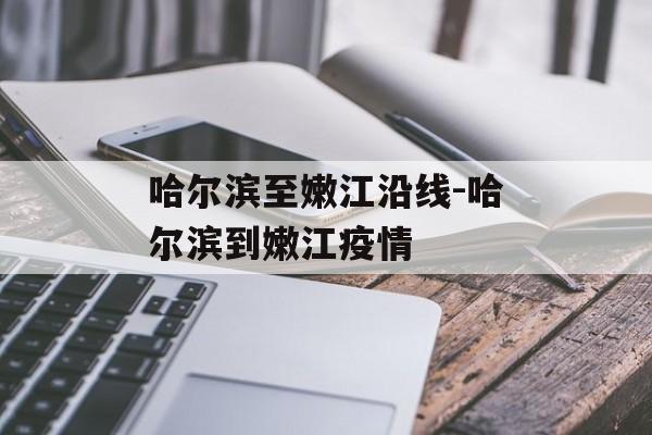 哈尔滨至嫩江沿线-哈尔滨到嫩江疫情
