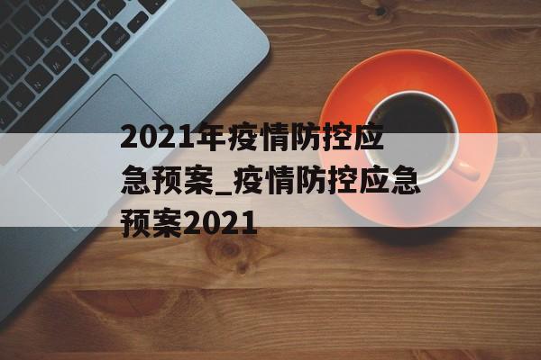 2021年疫情防控应急预案_疫情防控应急预案2021