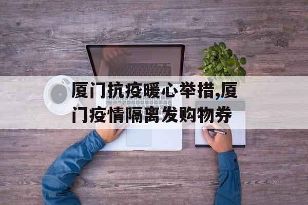 厦门抗疫暖心举措,厦门疫情隔离发购物券