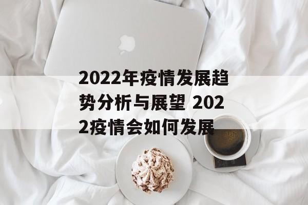 2022年疫情发展趋势分析与展望 2022疫情会如何发展
