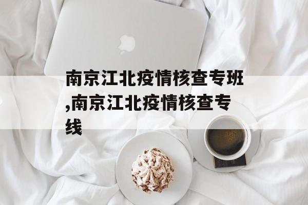 南京江北疫情核查专班,南京江北疫情核查专线