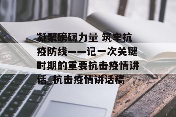 凝聚磅礴力量 筑牢抗疫防线——记一次关键时期的重要抗击疫情讲话_抗击疫情讲话稿
