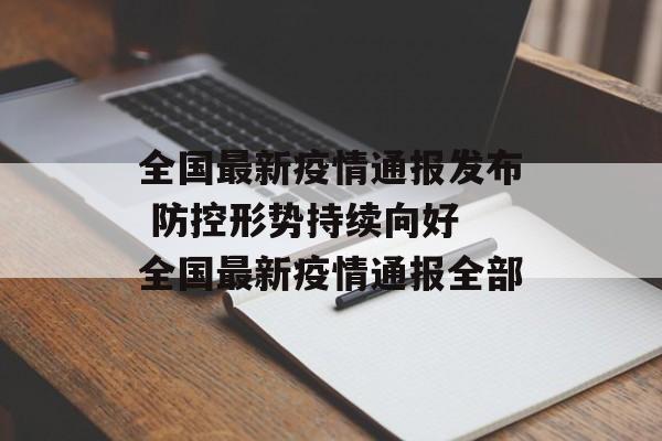 全国最新疫情通报发布 防控形势持续向好 全国最新疫情通报全部