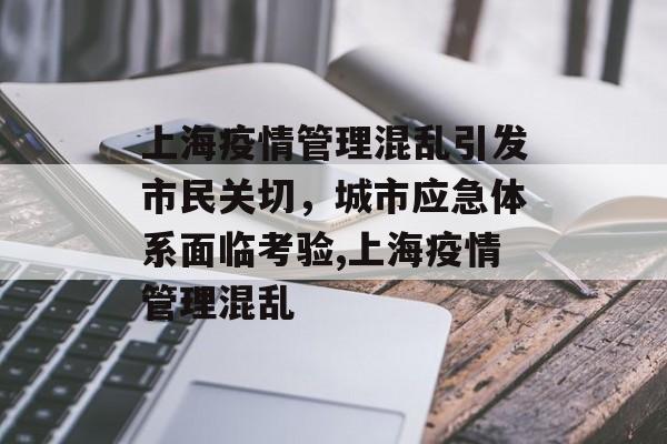 上海疫情管理混乱引发市民关切，城市应急体系面临考验,上海疫情管理混乱