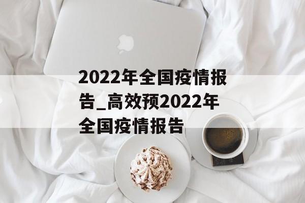 2022年全国疫情报告_高效预2022年全国疫情报告