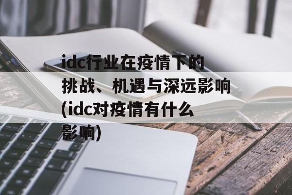 idc行业在疫情下的挑战、机遇与深远影响(idc对疫情有什么影响)