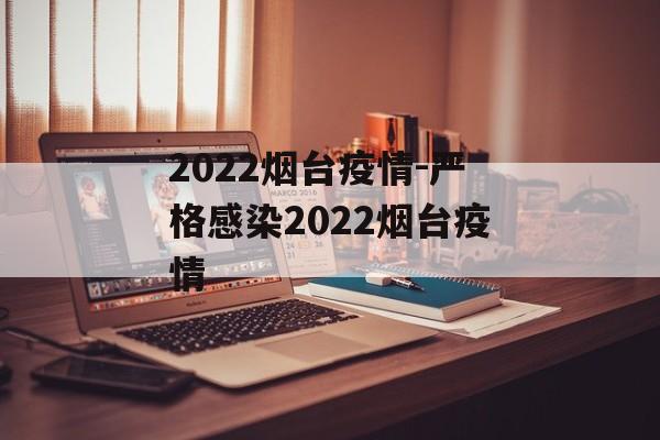 2022烟台疫情-严格感染2022烟台疫情