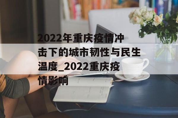 2022年重庆疫情冲击下的城市韧性与民生温度_2022重庆疫情影响