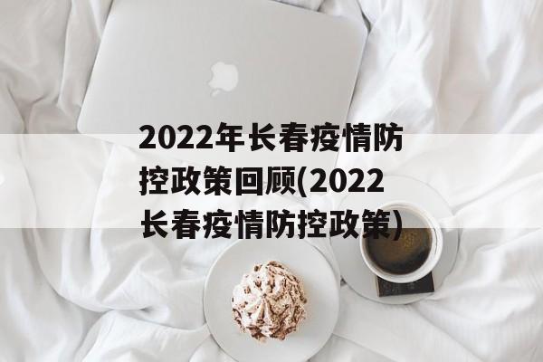 2022年长春疫情防控政策回顾(2022长春疫情防控政策)