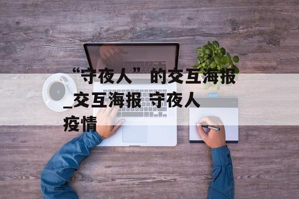 “守夜人”的交互海报_交互海报 守夜人 疫情