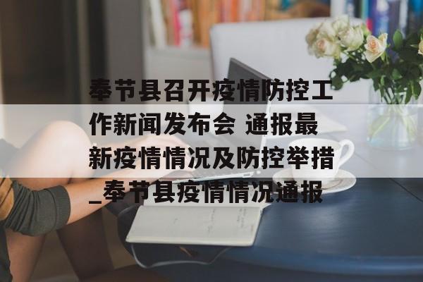 奉节县召开疫情防控工作新闻发布会 通报最新疫情情况及防控举措_奉节县疫情情况通报