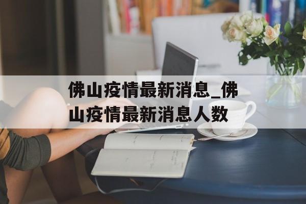 佛山疫情最新消息_佛山疫情最新消息人数
