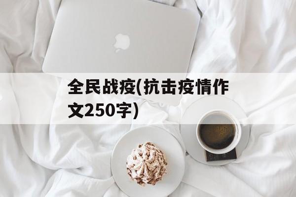 全民战疫(抗击疫情作文250字)