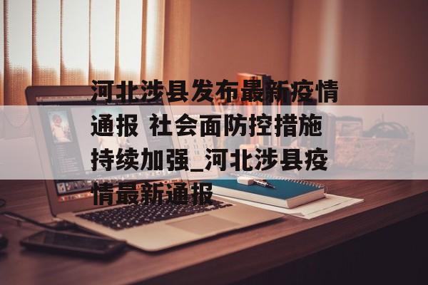 河北涉县发布最新疫情通报 社会面防控措施持续加强_河北涉县疫情最新通报