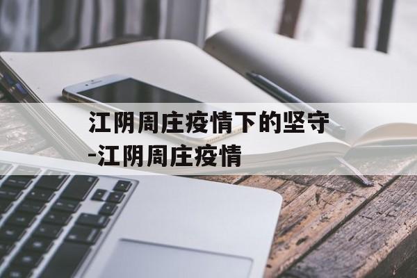 江阴周庄疫情下的坚守-江阴周庄疫情