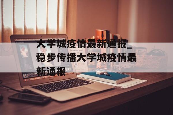 大学城疫情最新通报_稳步传播大学城疫情最新通报