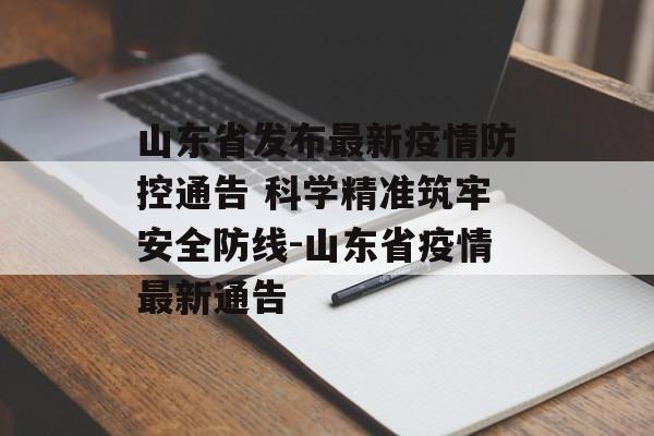 山东省发布最新疫情防控通告 科学精准筑牢安全防线-山东省疫情最新通告