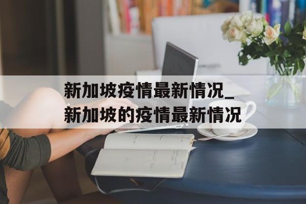 新加坡疫情最新情况_新加坡的疫情最新情况
