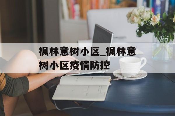 枫林意树小区_枫林意树小区疫情防控