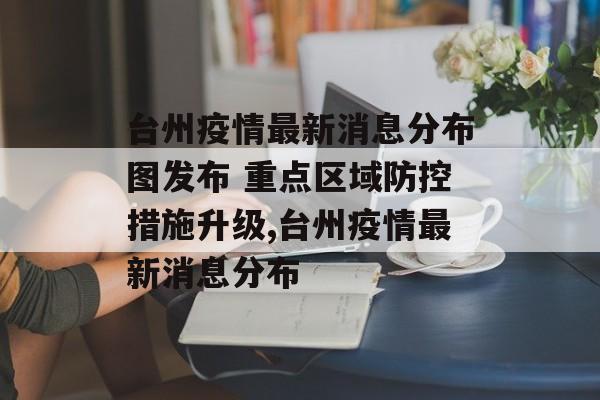 台州疫情最新消息分布图发布 重点区域防控措施升级,台州疫情最新消息分布