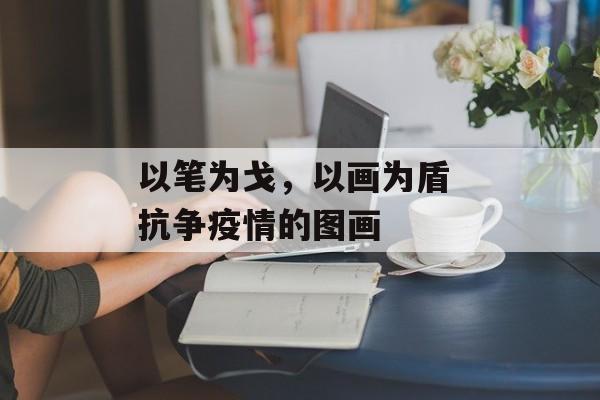 以笔为戈，以画为盾 抗争疫情的图画