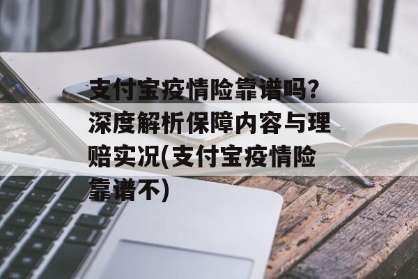 支付宝疫情险靠谱吗？深度解析保障内容与理赔实况(支付宝疫情险靠谱不)