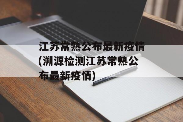 江苏常熟公布最新疫情(溯源检测江苏常熟公布最新疫情)