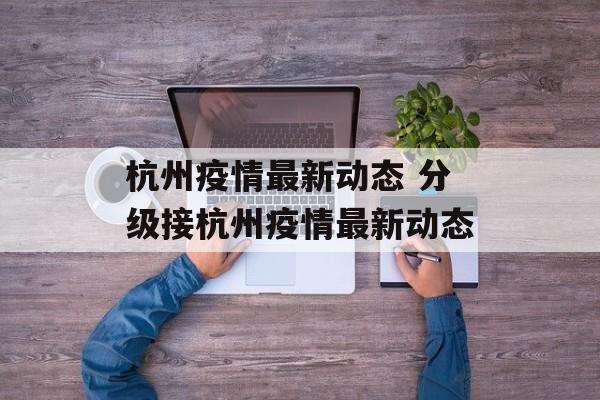 杭州疫情最新动态 分级接杭州疫情最新动态