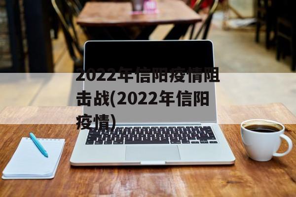 2022年信阳疫情阻击战(2022年信阳疫情)