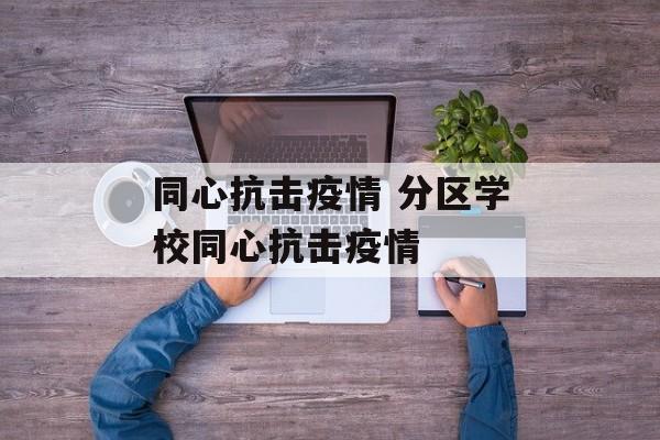 同心抗击疫情 分区学校同心抗击疫情