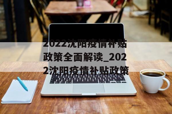 2022沈阳疫情补贴政策全面解读_2022沈阳疫情补贴政策