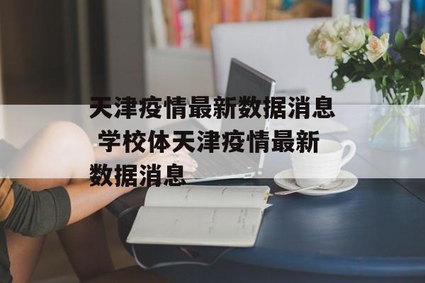 天津疫情最新数据消息 学校体天津疫情最新数据消息