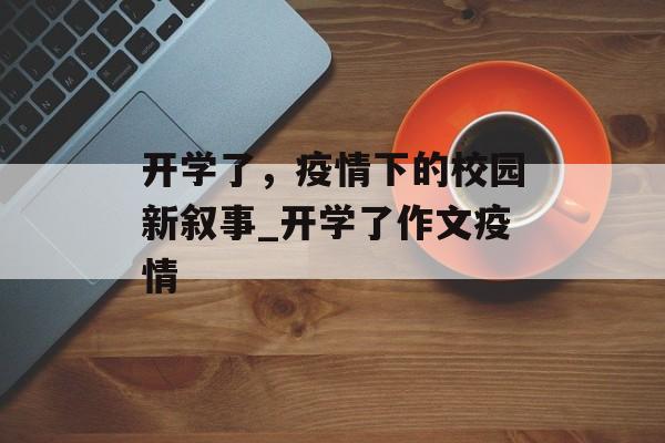 开学了，疫情下的校园新叙事_开学了作文疫情