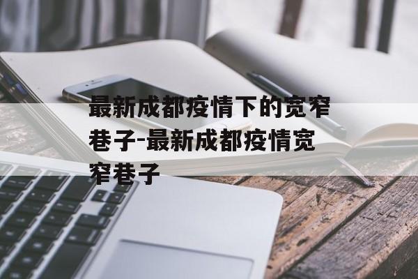 最新成都疫情下的宽窄巷子-最新成都疫情宽窄巷子