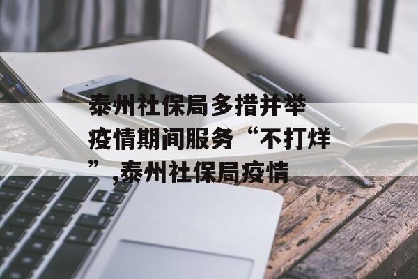 泰州社保局多措并举 疫情期间服务“不打烊”,泰州社保局疫情