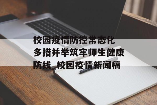 校园疫情防控常态化 多措并举筑牢师生健康防线_校园疫情新闻稿